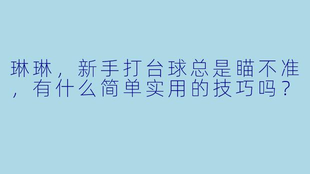 琳琳，新手打台球总是瞄不准，有什么简单实用的技巧吗？