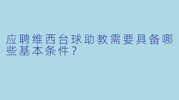 应聘维西台球助教需要具备哪些基本条件？