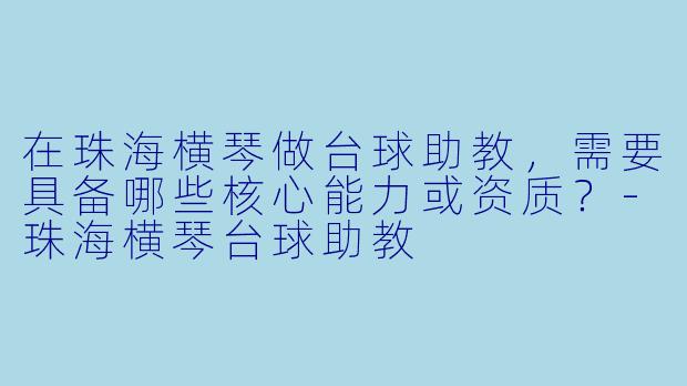 在珠海横琴做台球助教，需要具备哪些核心能力或资质？-珠海横琴台球助教