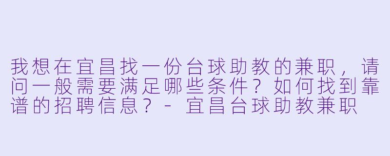 我想在宜昌找一份台球助教的兼职，请问一般需要满足哪些条件？如何找到靠谱的招聘信息？-宜昌台球助教兼职