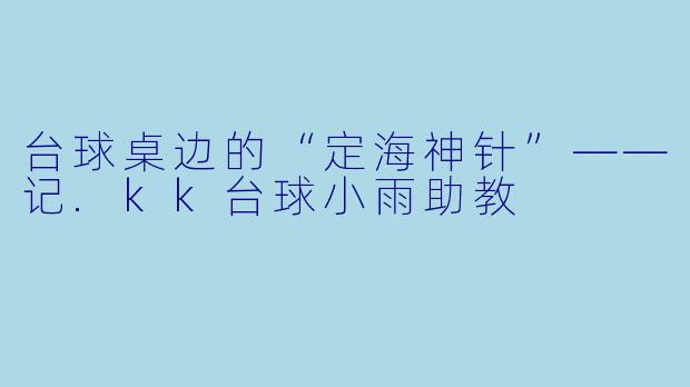台球桌边的“定海神针”——记.kk台球小雨助教
