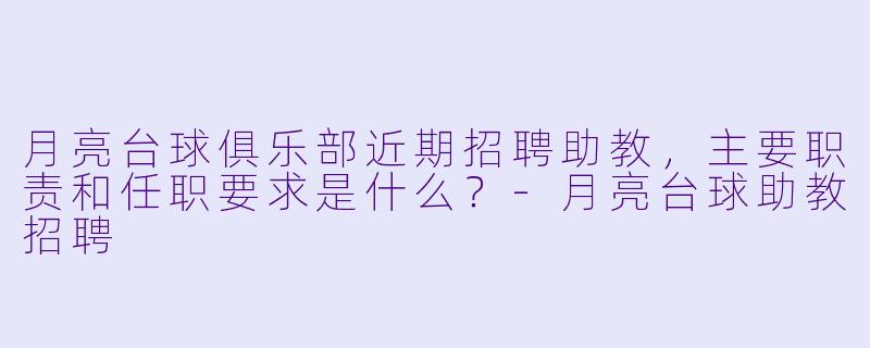 月亮台球俱乐部近期招聘助教，主要职责和任职要求是什么？