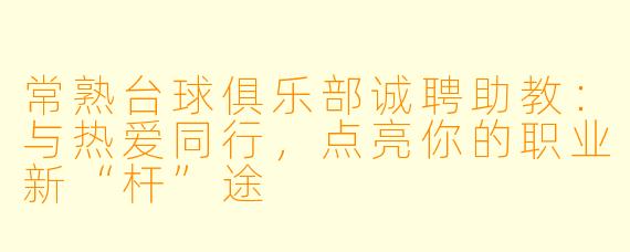 常熟台球俱乐部诚聘助教:与热爱同行,点亮你的职业新“杆”途