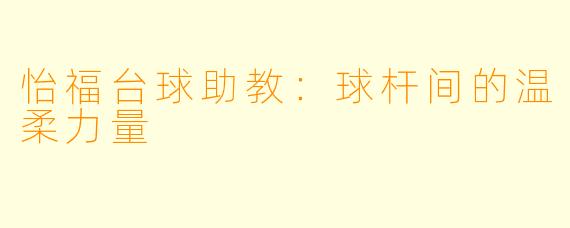 怡福台球助教：球杆间的温柔力量