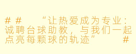 ##
“让热爱成为专业：诚聘台球助教，与我们一起点亮每颗球的轨迹”

##