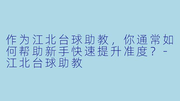 作为江北台球助教，你通常如何帮助新手快速提升准度？-江北台球助教
