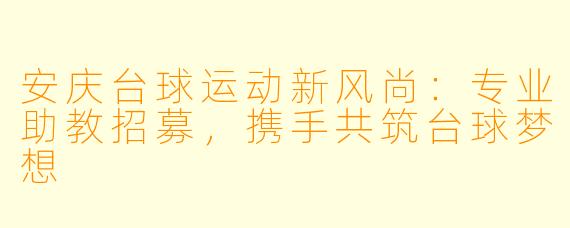 安庆台球运动新风尚：专业助教招募，携手共筑台球梦想