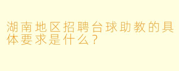 湖南地区招聘台球助教的具体要求是什么？