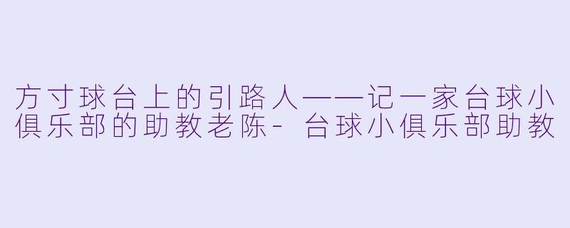 方寸球台上的引路人——记一家台球小俱乐部的助教老陈-台球小俱乐部助教