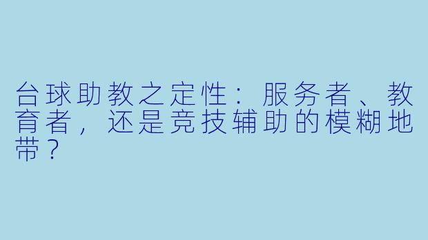 台球助教之定性：服务者、教育者，还是竞技辅助的模糊地带？