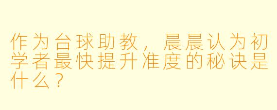 作为台球助教，晨晨认为初学者最快提升准度的秘诀是什么？