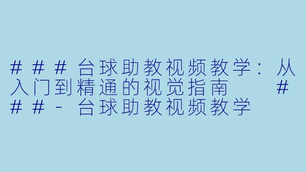 ###台球助教视频教学：从入门到精通的视觉指南

###-台球助教视频教学