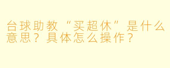 台球助教“买超休”是什么意思？具体怎么操作？