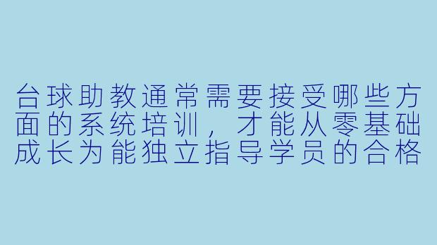 台球助教通常需要接受哪些方面的系统培训，才能从零基础成长为能独立指导学员的合格助教？