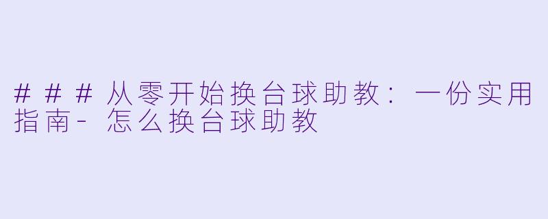 ###从零开始换台球助教：一份实用指南-怎么换台球助教