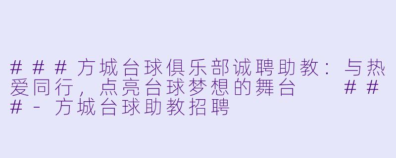###方城台球俱乐部诚聘助教：与热爱同行，点亮台球梦想的舞台

###-方城台球助教招聘