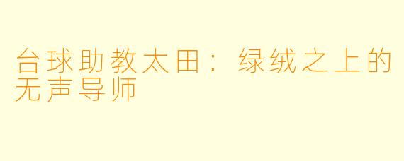 台球助教太田：绿绒之上的无声导师