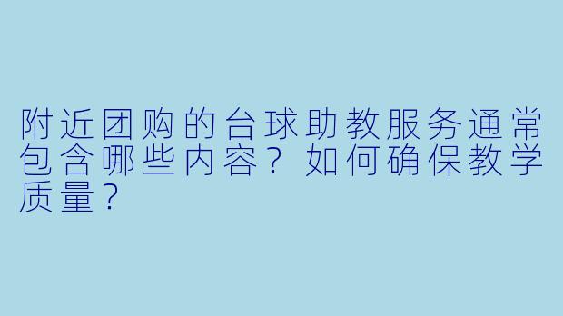 附近团购的台球助教服务通常包含哪些内容？如何确保教学质量？