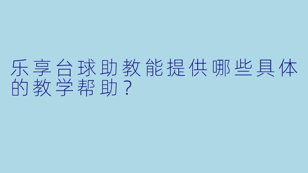乐享台球助教能提供哪些具体的教学帮助？