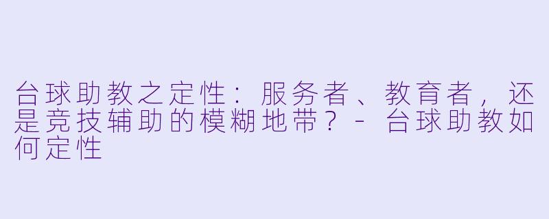台球助教之定性：服务者、教育者，还是竞技辅助的模糊地带？-台球助教如何定性