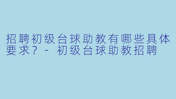 招聘初级台球助教有哪些具体要求？