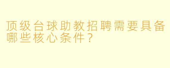 顶级台球助教招聘需要具备哪些核心条件？