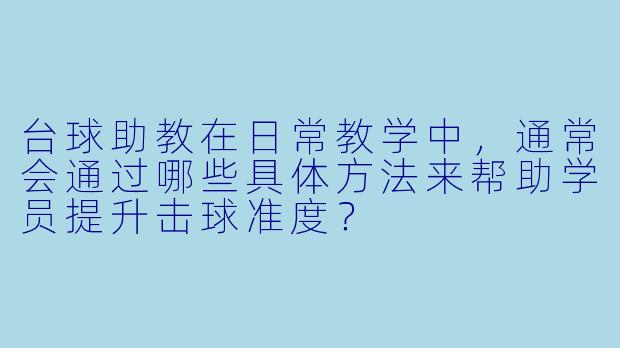 台球助教在日常教学中，通常会通过哪些具体方法来帮助学员提升击球准度？