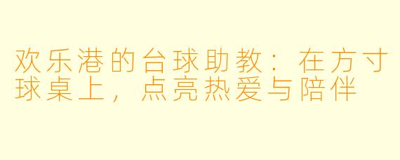 欢乐港的台球助教：在方寸球桌上，点亮热爱与陪伴
