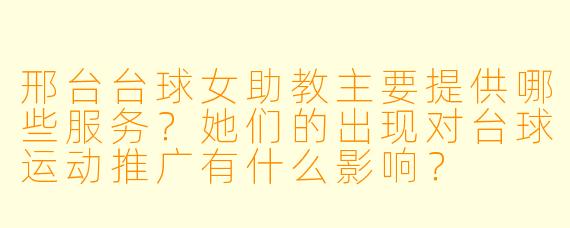 邢台台球女助教主要提供哪些服务?她们的出现对台球运动推广有什么影响?