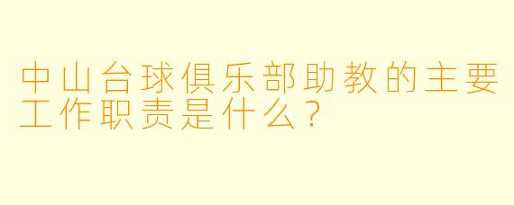 中山台球俱乐部助教的主要工作职责是什么？