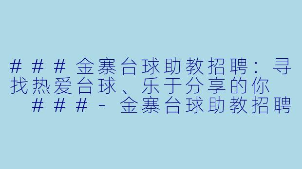 ###金寨台球助教招聘：寻找热爱台球、乐于分享的你

###-金寨台球助教招聘