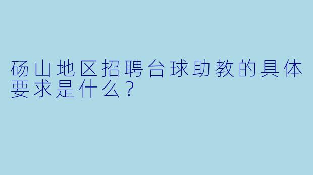 砀山地区招聘台球助教的具体要求是什么？