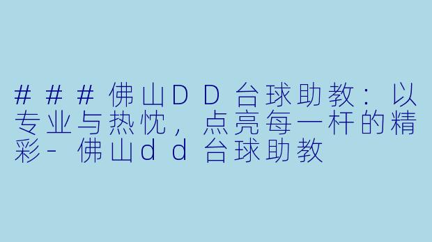 ###佛山DD台球助教：以专业与热忱，点亮每一杆的精彩-佛山dd台球助教