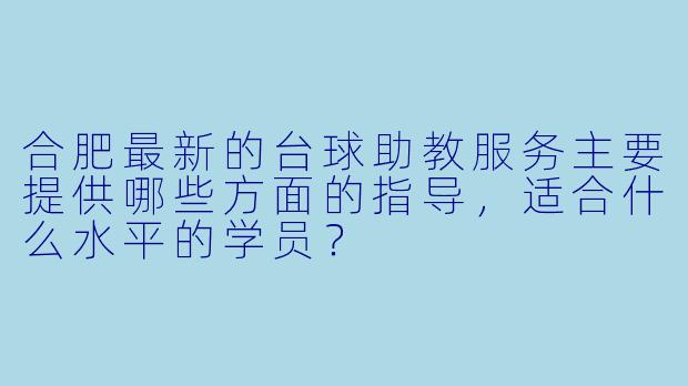合肥最新的台球助教服务主要提供哪些方面的指导，适合什么水平的学员？
