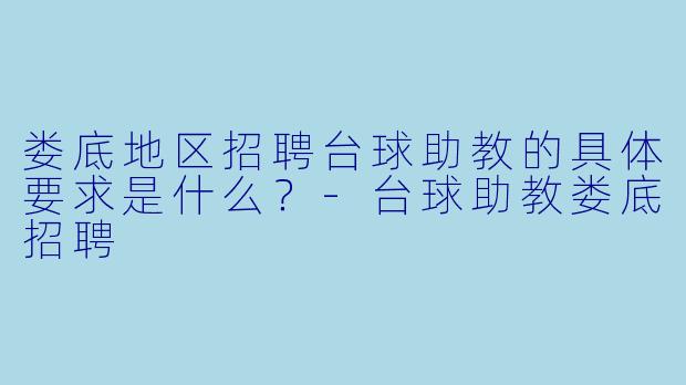 娄底地区招聘台球助教的具体要求是什么？