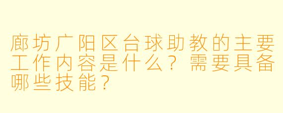 廊坊广阳区台球助教的主要工作内容是什么？需要具备哪些技能？