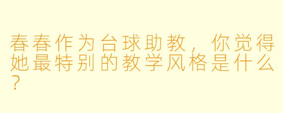 春春作为台球助教，你觉得她最特别的教学风格是什么？