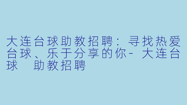 大连台球助教招聘：寻找热爱台球、乐于分享的你-大连台球 助教招聘