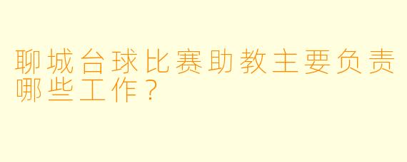 聊城台球比赛助教主要负责哪些工作？