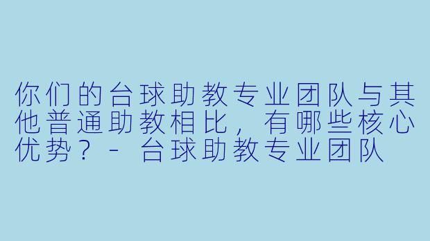 你们的台球助教专业团队与其他普通助教相比,有哪些核心优势?-台球助教专业团队
