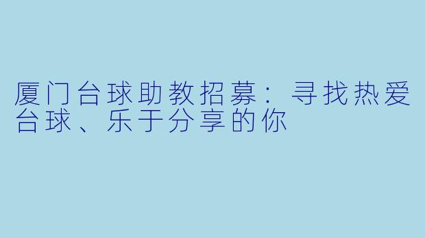 厦门台球助教招募：寻找热爱台球、乐于分享的你