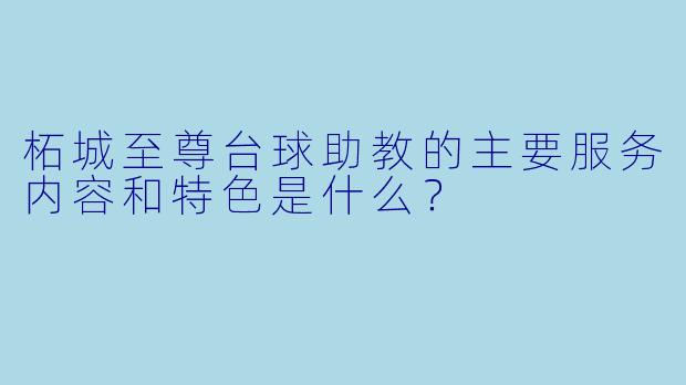 柘城至尊台球助教的主要服务内容和特色是什么？