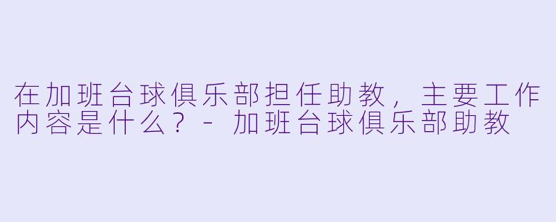 在加班台球俱乐部担任助教，主要工作内容是什么？-加班台球俱乐部助教