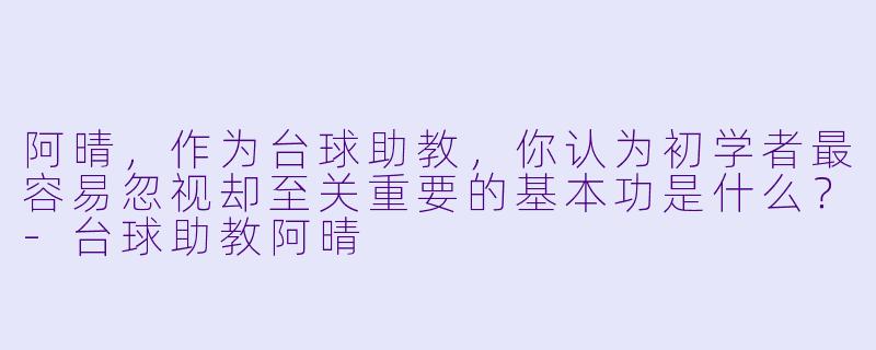阿晴,作为台球助教,你认为初学者最容易忽视却至关重要的基本功是什么?-台球助教阿晴