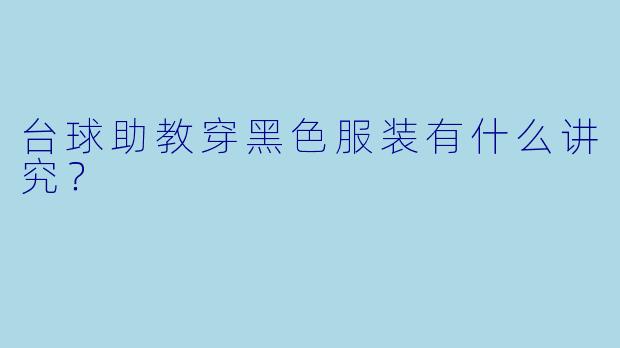 台球助教穿黑色服装有什么讲究？