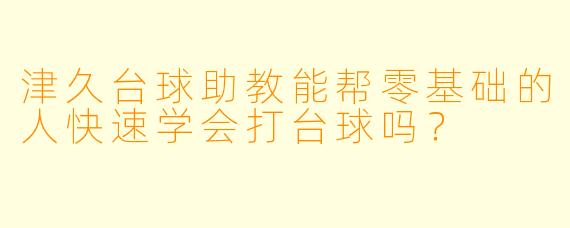 津久台球助教能帮零基础的人快速学会打台球吗？