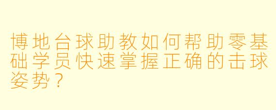 博地台球助教如何帮助零基础学员快速掌握正确的击球姿势？