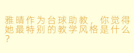 雅晴作为台球助教，你觉得她最特别的教学风格是什么？