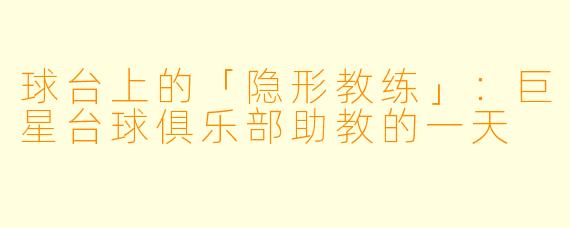 球台上的「隐形教练」：巨星台球俱乐部助教的一天