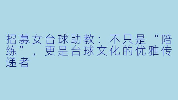 招募女台球助教：不只是“陪练”，更是台球文化的优雅传递者